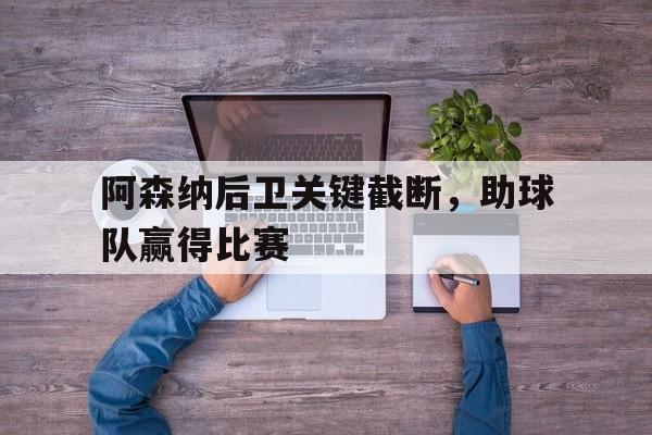 关于阿森纳后卫关键截断,助球队赢得比赛的信息 关于阿森纳后卫关键截断,助球队赢得比赛的信息
